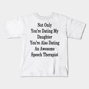 Not Only You're Dating My Daughter You're Also Dating An Awesome Speech Therapist Kids T-Shirt